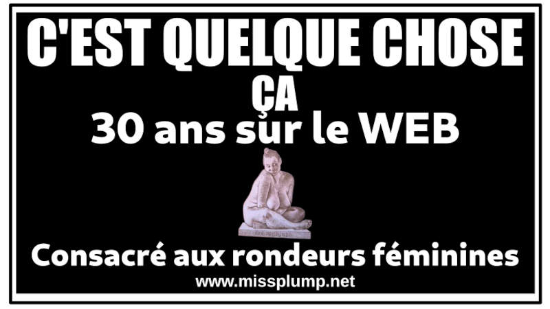 C'EST QUELQUE CHOSE �A 30 ans sur le WEB Consacr� aux rondeurs f�minines