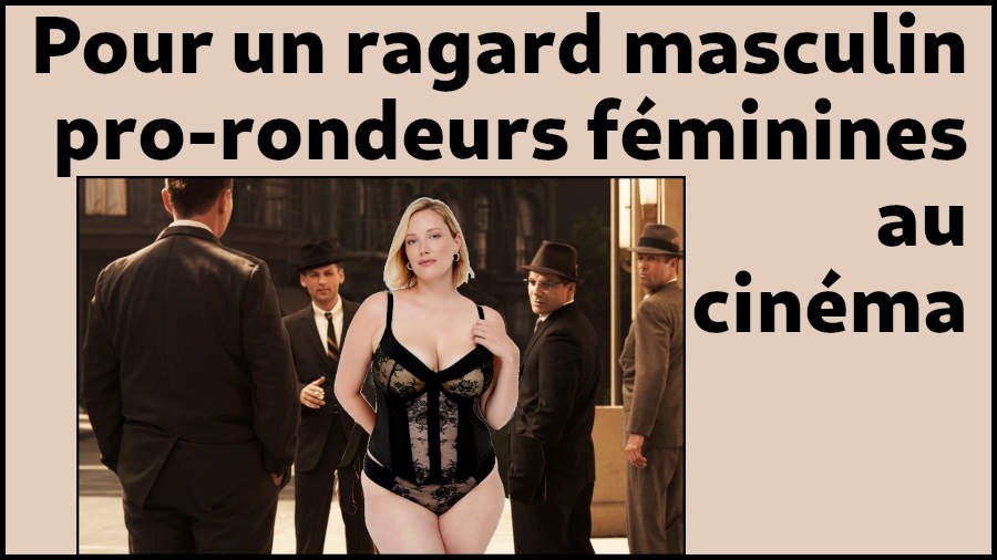 Je suis pour la sexualisation des rondeurs f�minines au cin�ma. Je suis pour un regard masculin h�t�rosexuel sain et respectueux.
